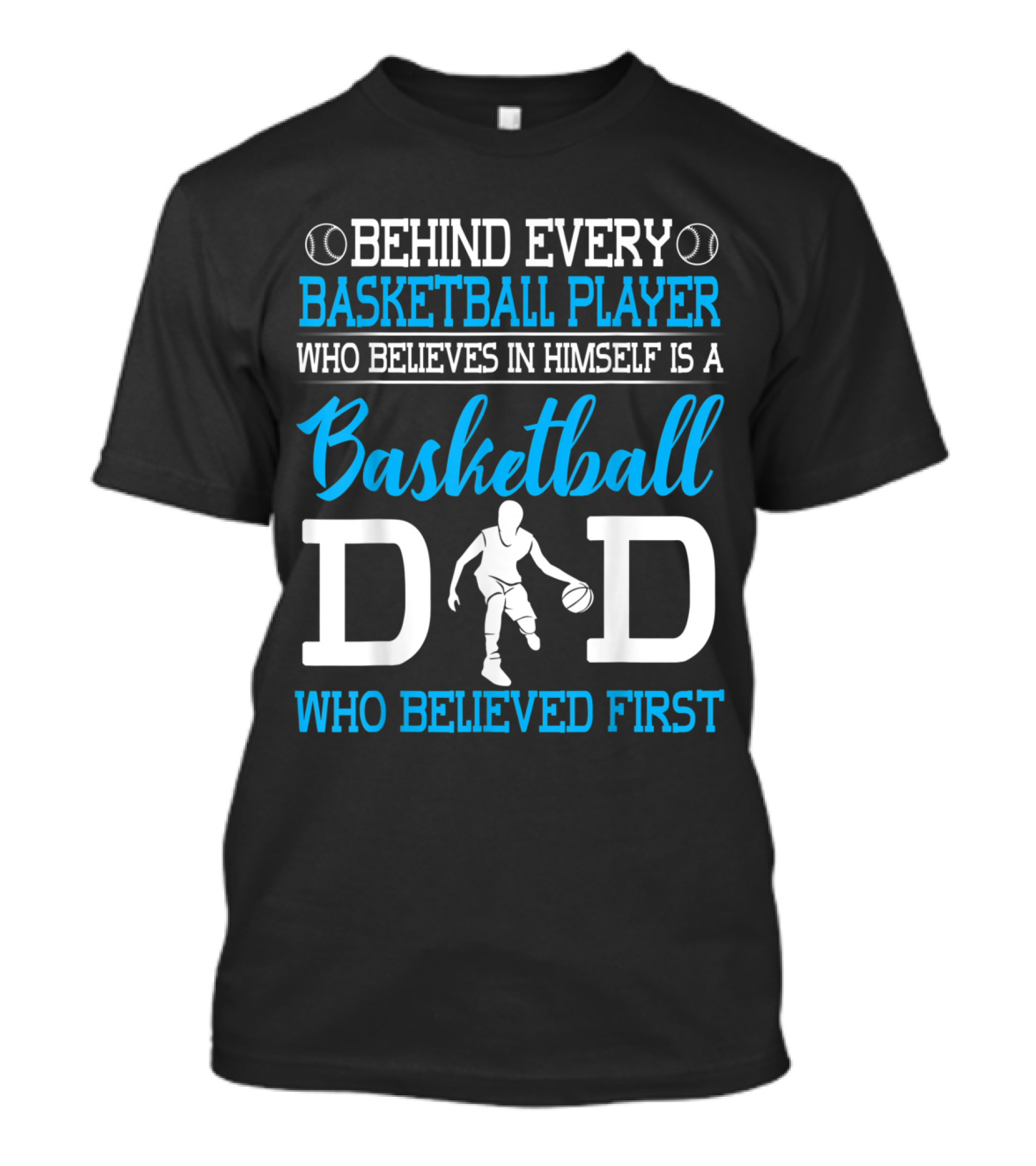 Behind Every Basketball Player Who Believes In Himself Is A Basketball Dad Who Believed First T-Shirt