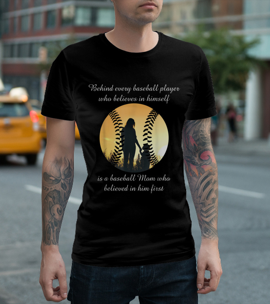 Behind Every Baseball Player Who Believes In Himself Is A Baseball Mom Who Believed In Him First T-Shirt