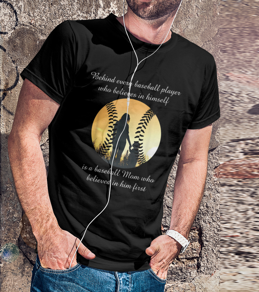Behind Every Baseball Player Who Believes In Himself Is A Baseball Mom Who Believed In Him First T-Shirt