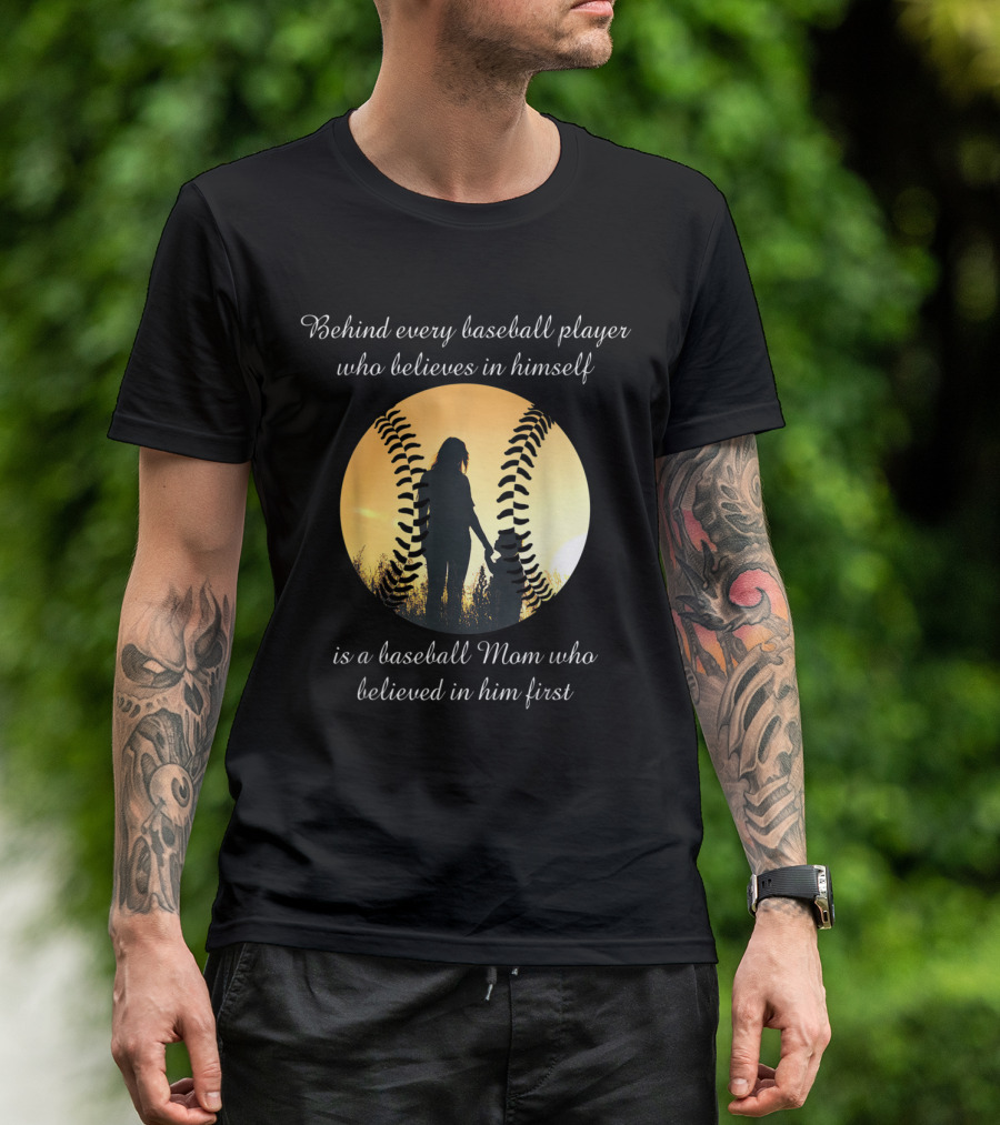 Behind Every Baseball Player Who Believes In Himself Is A Baseball Mom Who Believed In Him First T-Shirt