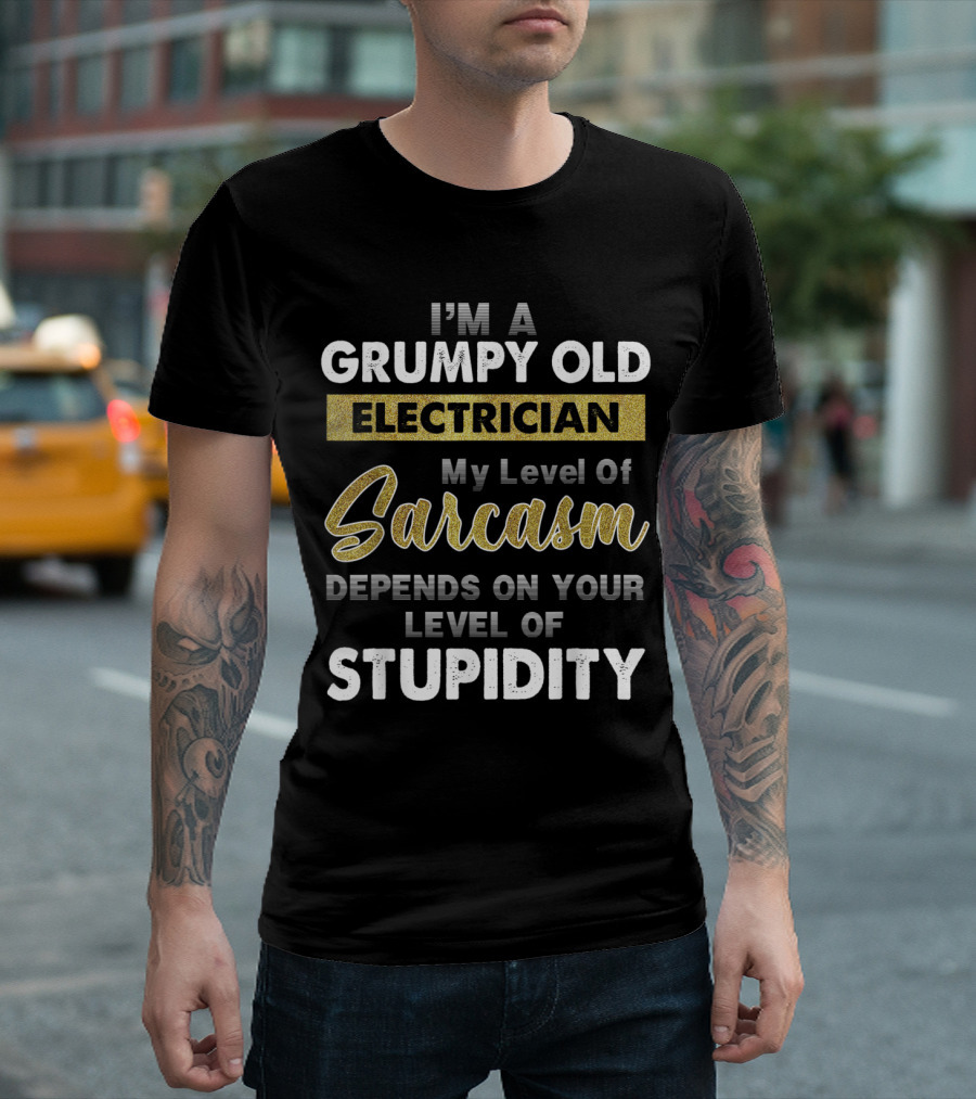 I'm a Grumpy Old Electrician My Level of Sarcasm Depends on Your Level of Stupidity T-Shirt