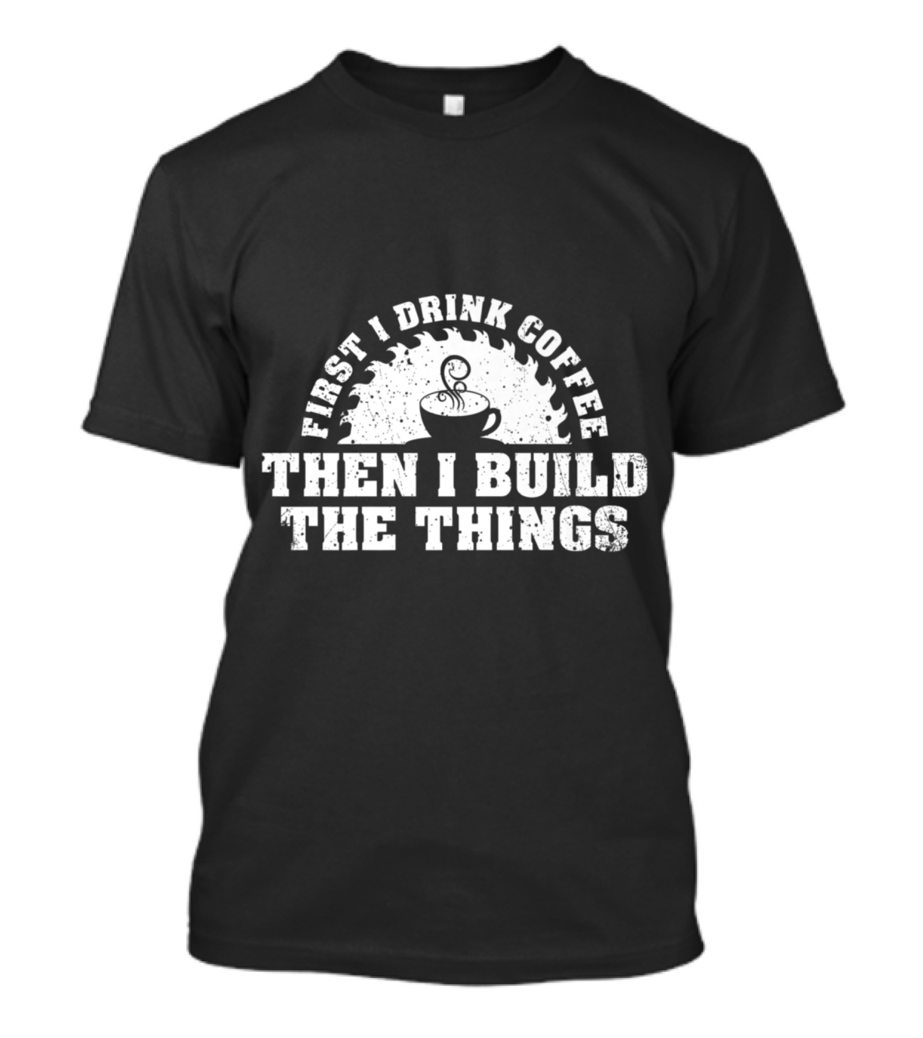 First I Drink Coffee Then I Build The Things Woodworking Enthusiast T-Shirt