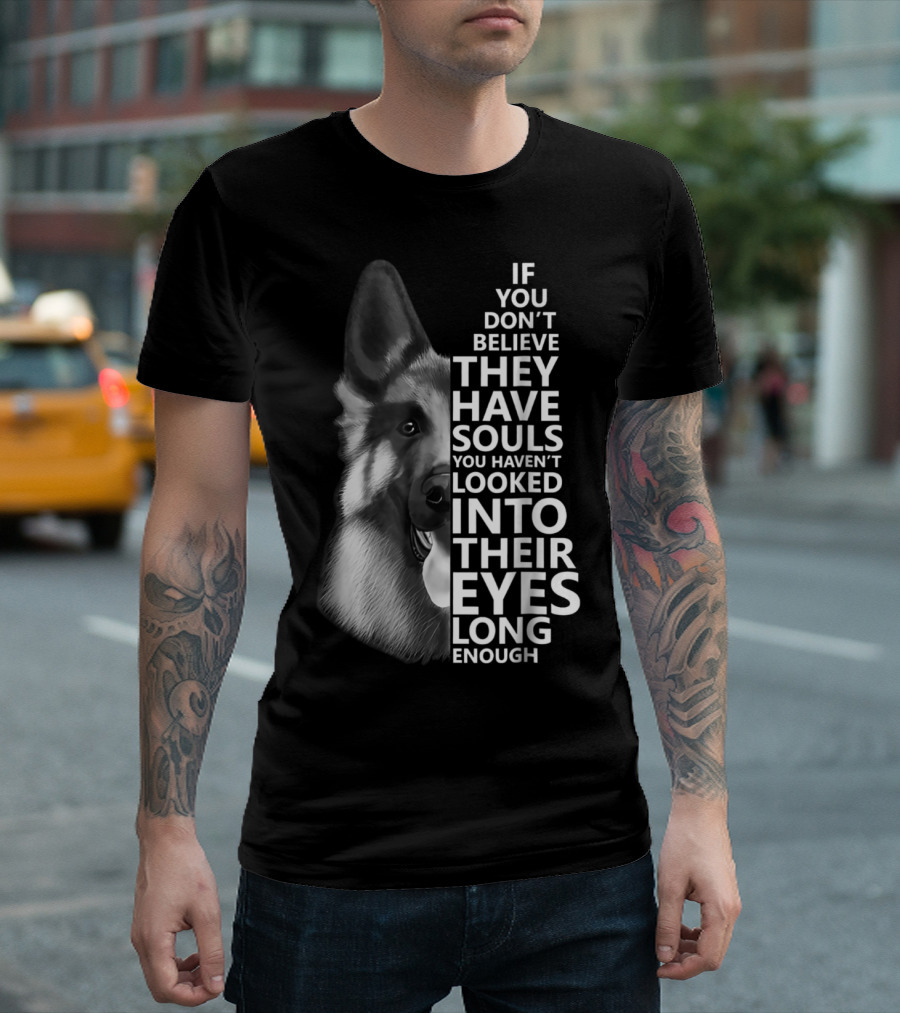 German Shepherd If You Don't Believe They Have Souls You Haven't Looked Into Their Eyes Long Enough T-Shirt