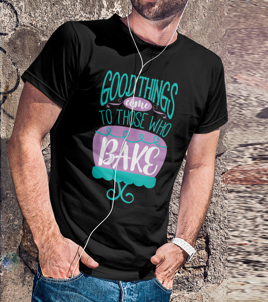 Good Things Come To Those Who Bake Funny Baking T-Shirt