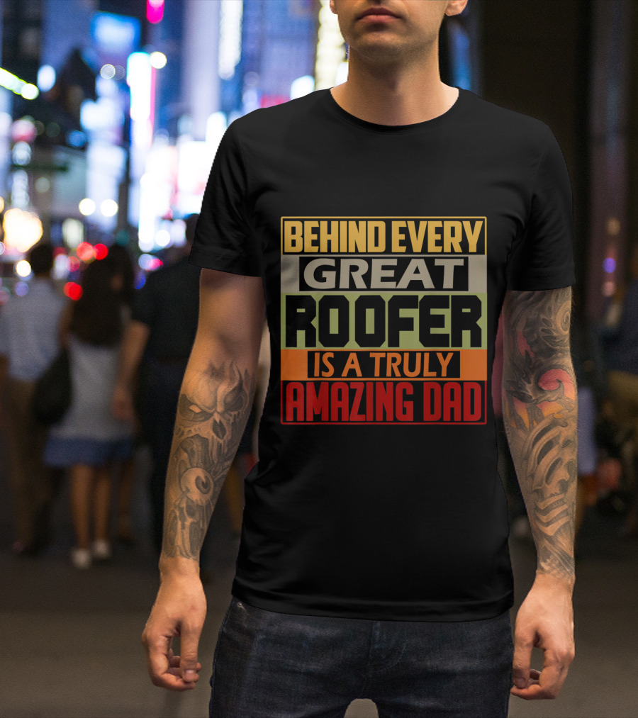 Behind Every Great Roofer Is A Truly Amazing Dad T-Shirt