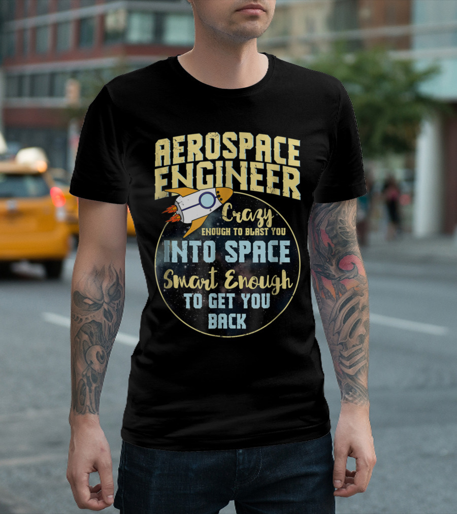 Aerospace Engineer Crazy Enough To Blast You Into Space Smart Enough To Get You Back T-Shirt