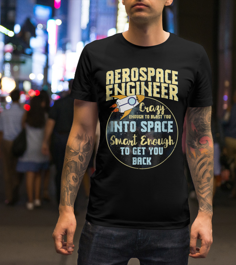 Aerospace Engineer Crazy Enough To Blast You Into Space Smart Enough To Get You Back T-Shirt