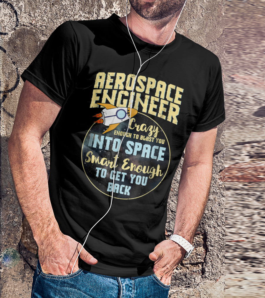 Aerospace Engineer Crazy Enough To Blast You Into Space Smart Enough To Get You Back T-Shirt