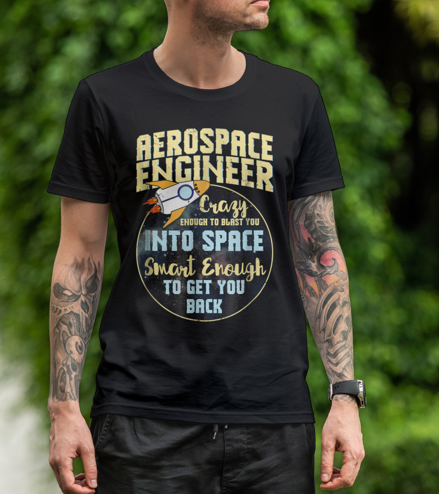 Aerospace Engineer Crazy Enough To Blast You Into Space Smart Enough To Get You Back T-Shirt
