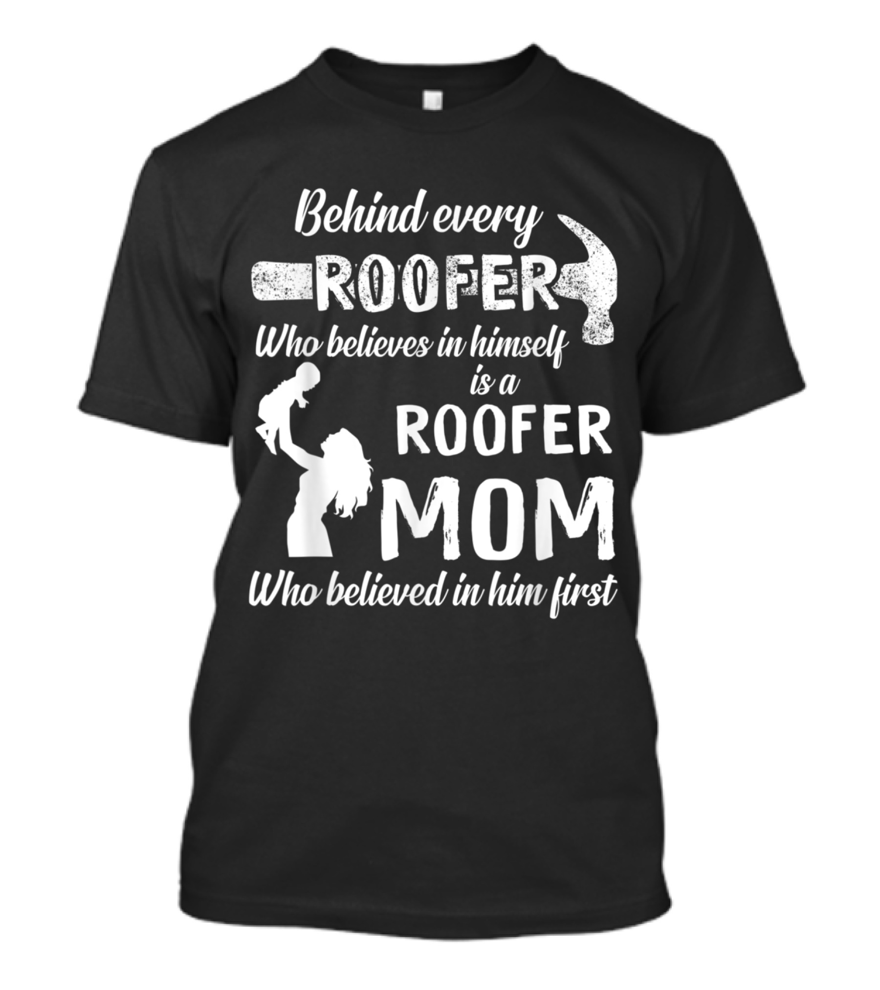 Behind Every Roofer Who Believes In Himself Is A Roofer Mom Who Believed In Him First T-Shirt