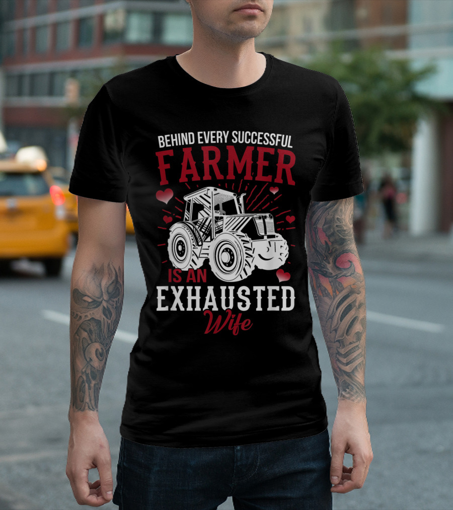 Behind Every Successful Farmer Is an Exhausted Wife with Tractor and Hearts T-Shirt