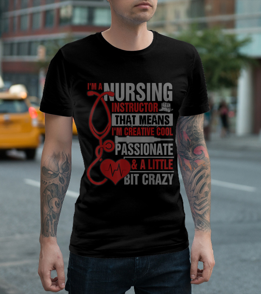 I'm A Nursing Instructor That Means I'm Creative Cool Passionate and A Little Bit Crazy T-Shirt