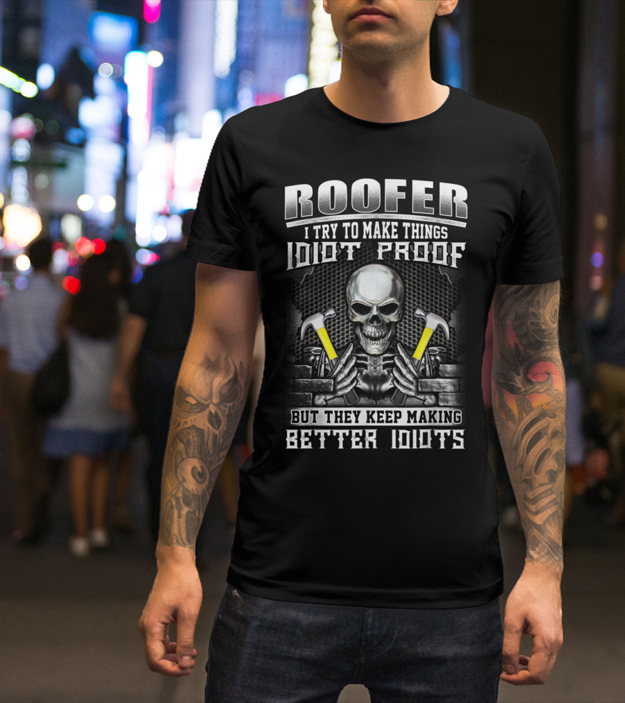 Roofer I Try To Make Things Idiot Proof But They Keep Making Better Idiots Skull And Hammers T-Shirt