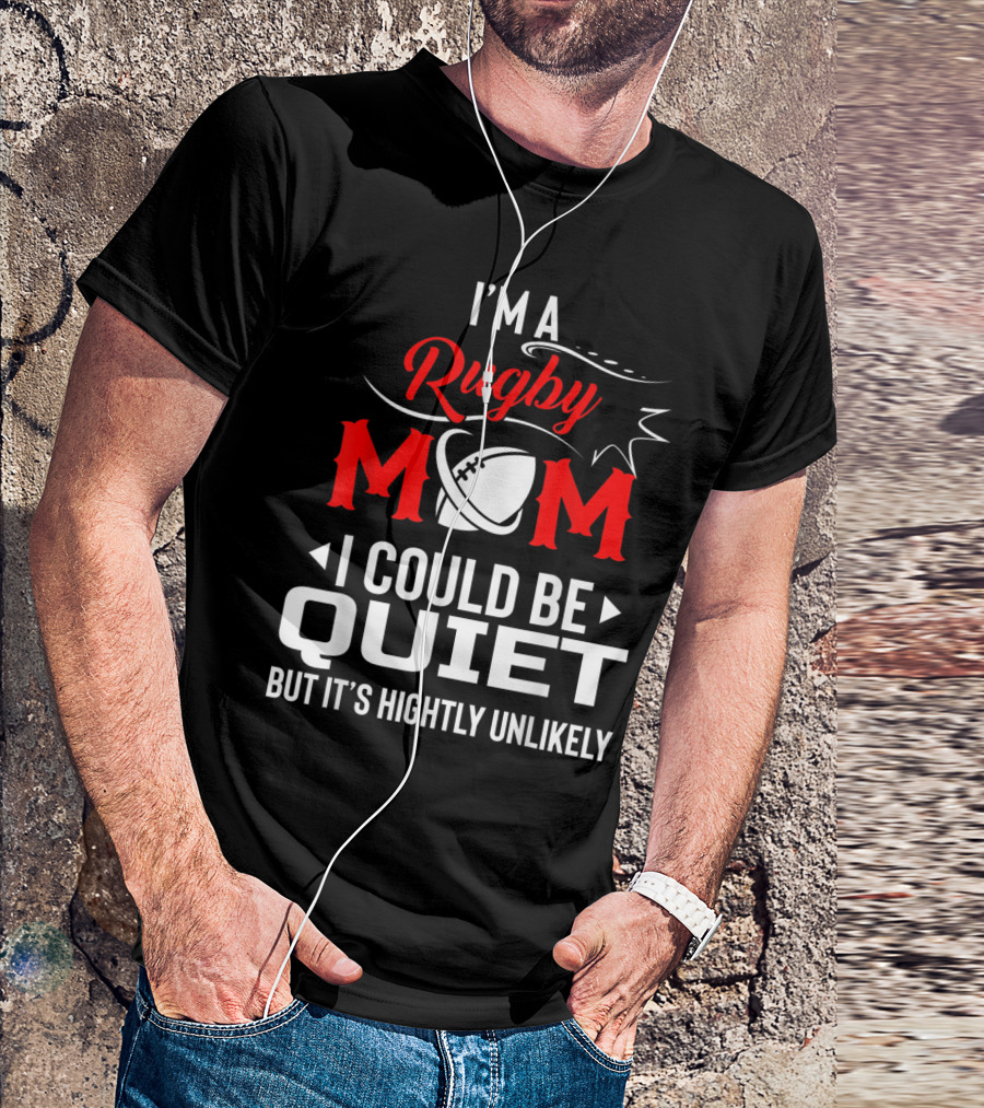 I'm A Rugby Mom I Could Be Quiet But It's Highly Unlikely T-Shirt