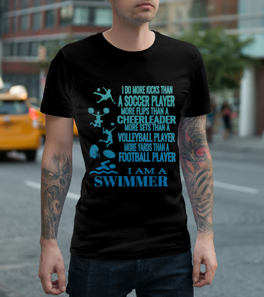 I Do More Kicks Than A Soccer Player More Flips Than A Cheerleader More Sets Than A Volleyball Player More Yards Than A Football Player I Am A Swimmer T-Shirt