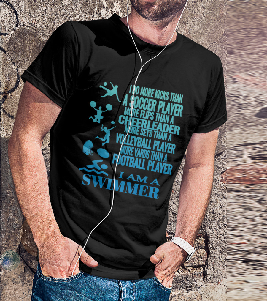 I Do More Kicks Than A Soccer Player More Flips Than A Cheerleader More Sets Than A Volleyball Player More Yards Than A Football Player I Am A Swimmer T-Shirt