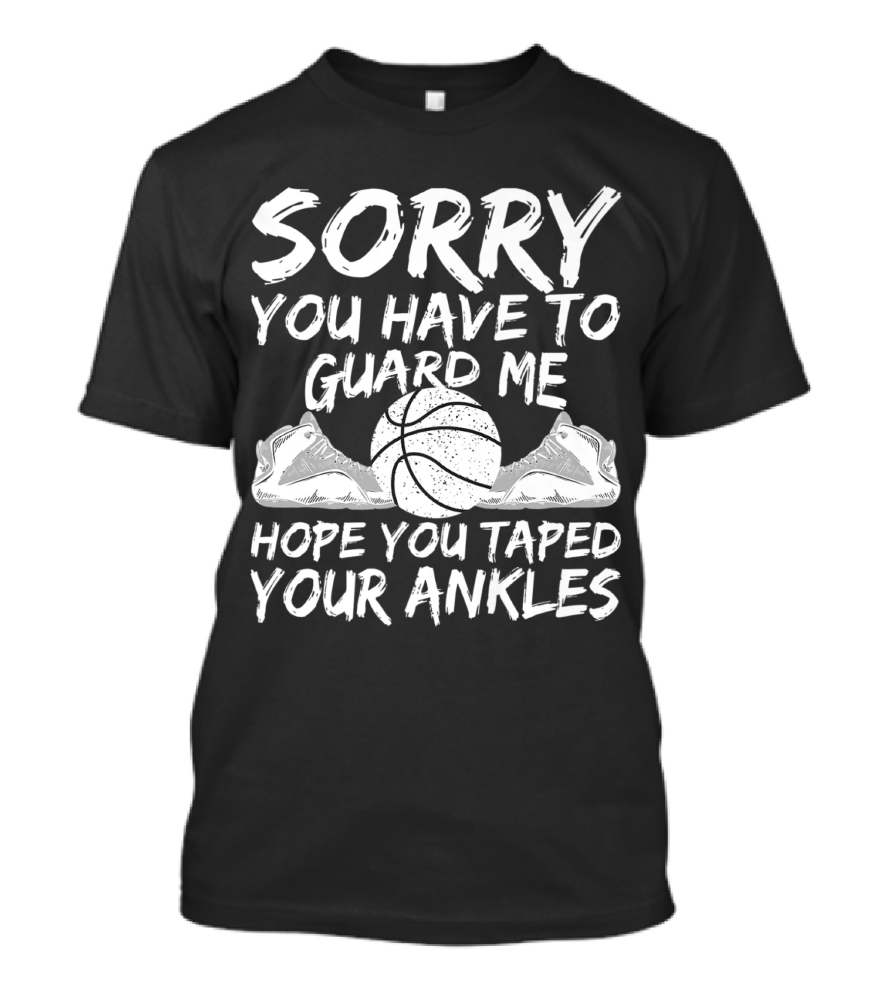 Sorry You Have To Guard Me Hope You Taped Your Ankles T-Shirt