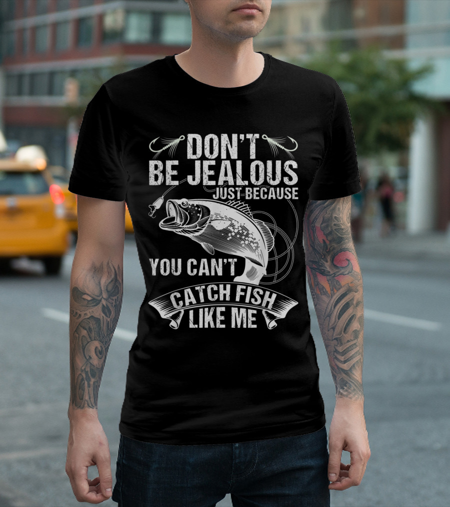 Funny Bass Fishing Don't Be Jealous Just Because You Can't Catch Fish Like Me T-Shirt