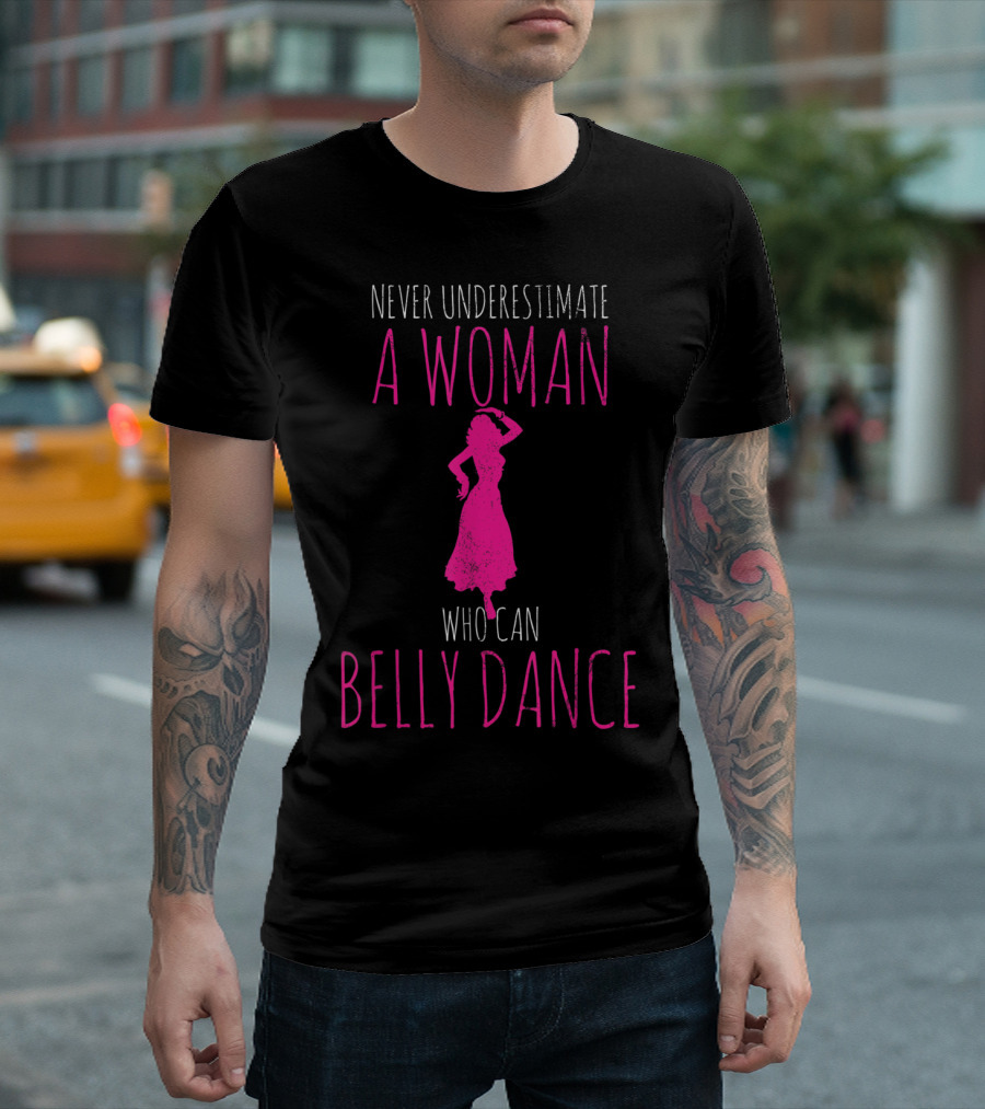 Never Underestimate a Woman Who Can Belly Dance Empowerment T-Shirt