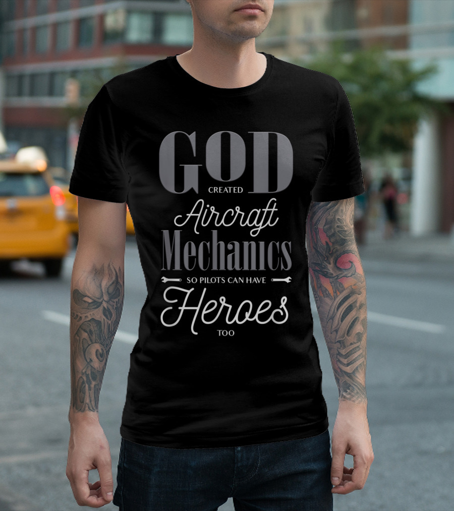 God Created Aircraft Mechanics So Pilots Can Have Heroes Too T-Shirt