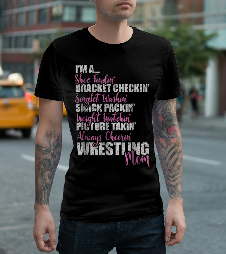 I'm a Shoe Findin' Bracket Checkin' Singlet Washin' Snack Packin' Weight Watchin' Picture Takin' Always Cheerin' Wrestling Mom T-Shirt