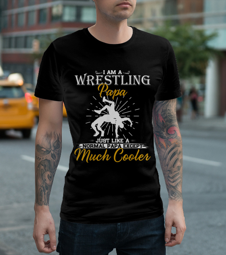 I Am A Wrestling Papa Just Like A Normal Papa Except Much Cooler T-Shirt