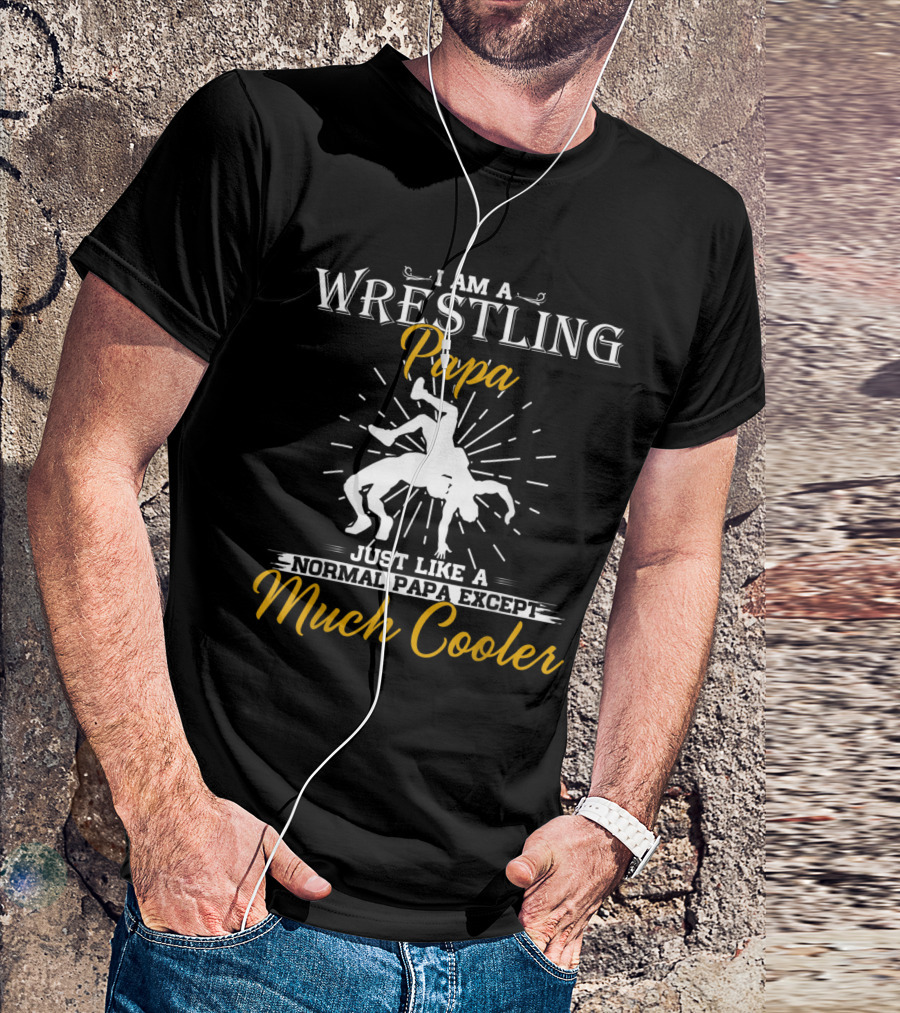 I Am A Wrestling Papa Just Like A Normal Papa Except Much Cooler T-Shirt