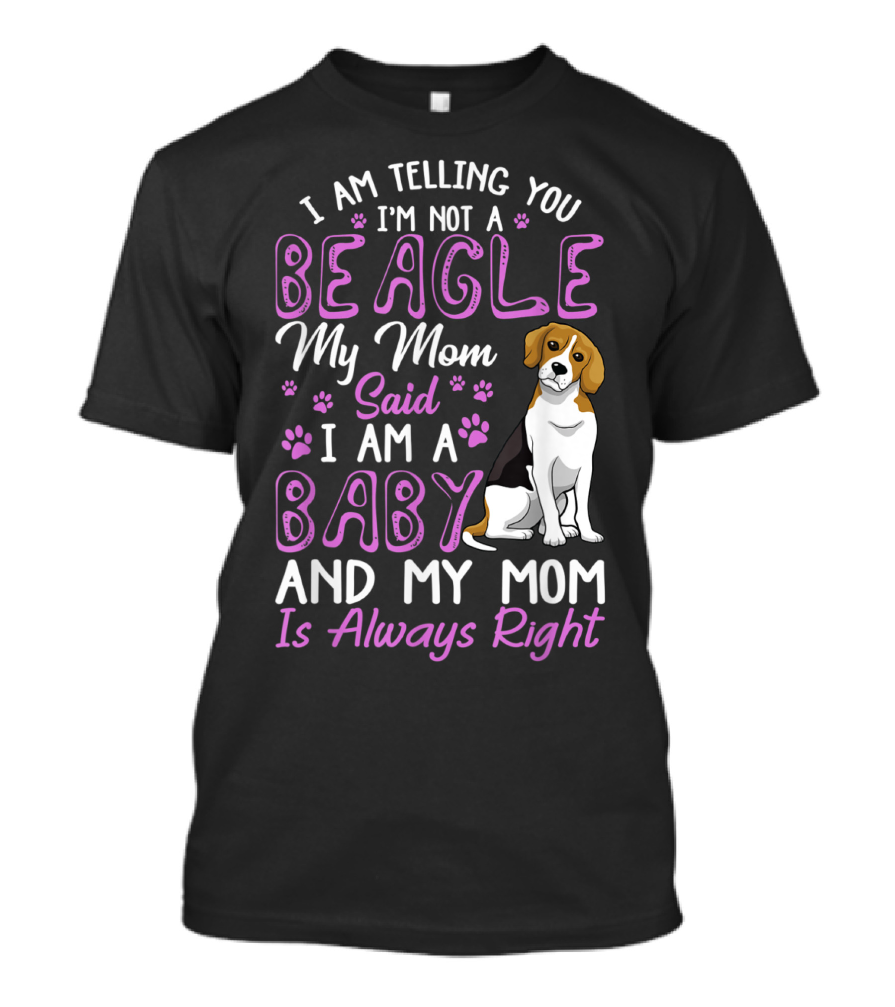 I Am Telling You I'm Not A Beagle My Mom Said I Am A Baby And My Mom Is Always Right T-Shirt