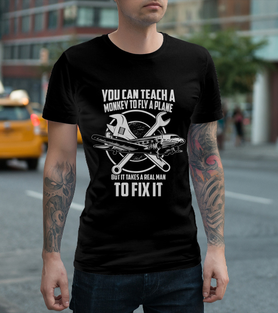 You Can Teach a Monkey to Fly a Plane But It Takes a Real Man to Fix It Airplane Mechanic T-Shirt