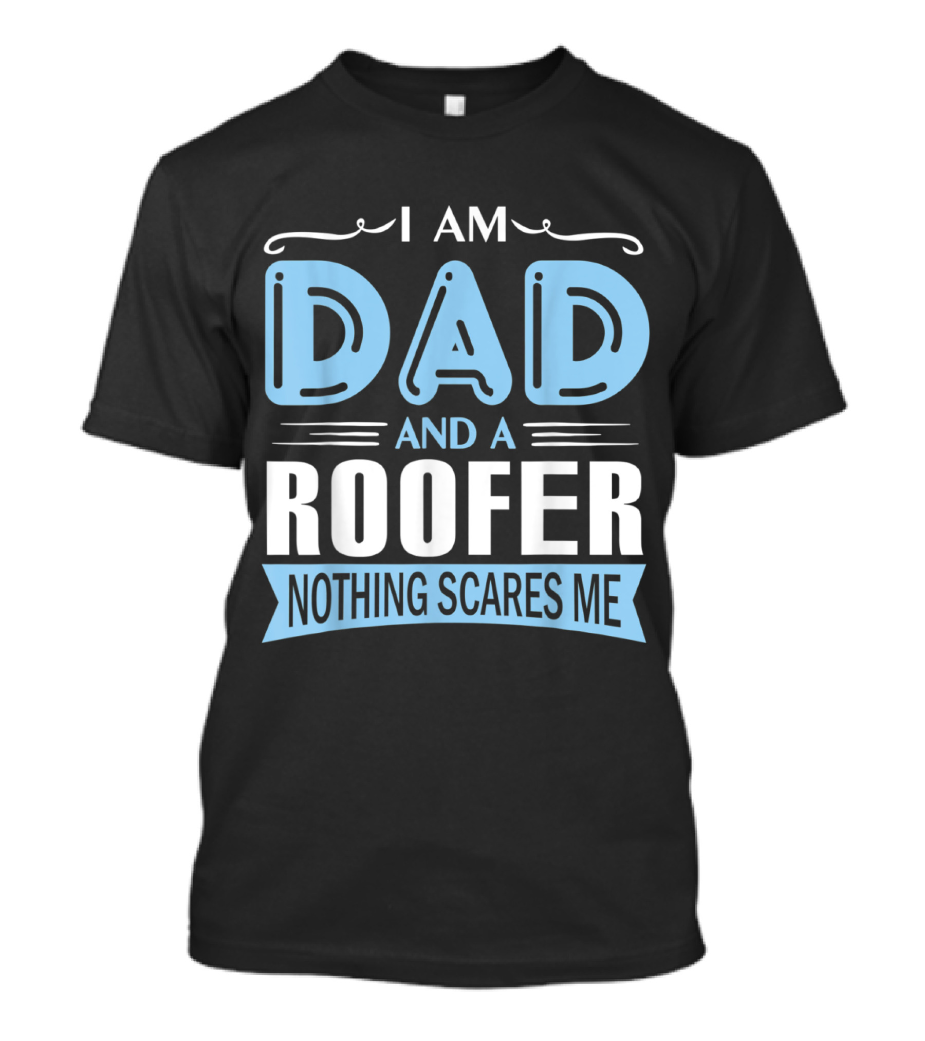 I Am Dad And A Roofer Nothing Scares Me T-Shirt