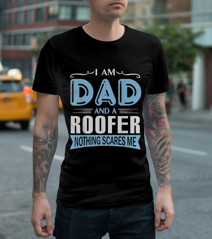I Am Dad And A Roofer Nothing Scares Me T-Shirt