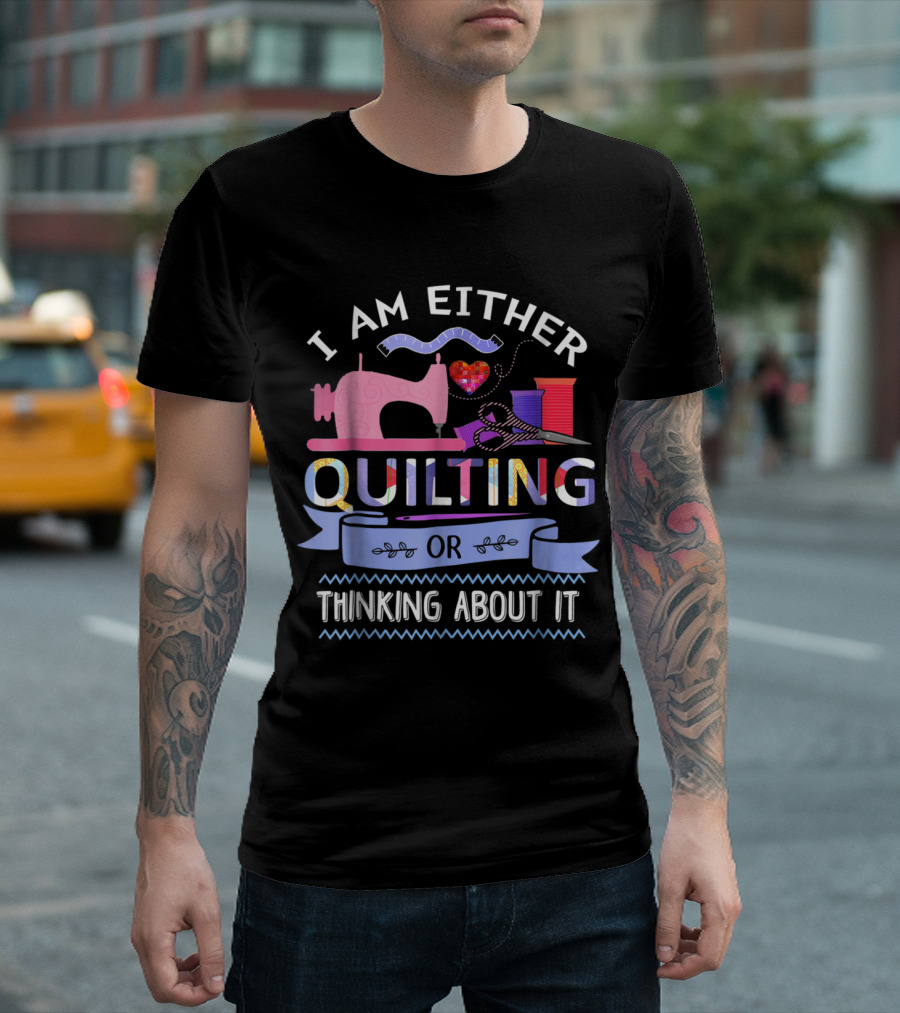 Quilting Enthusiast's Passion: I Am Either Quilting Or Thinking About It With Sewing Machine And Crafting Tools T-Shirt