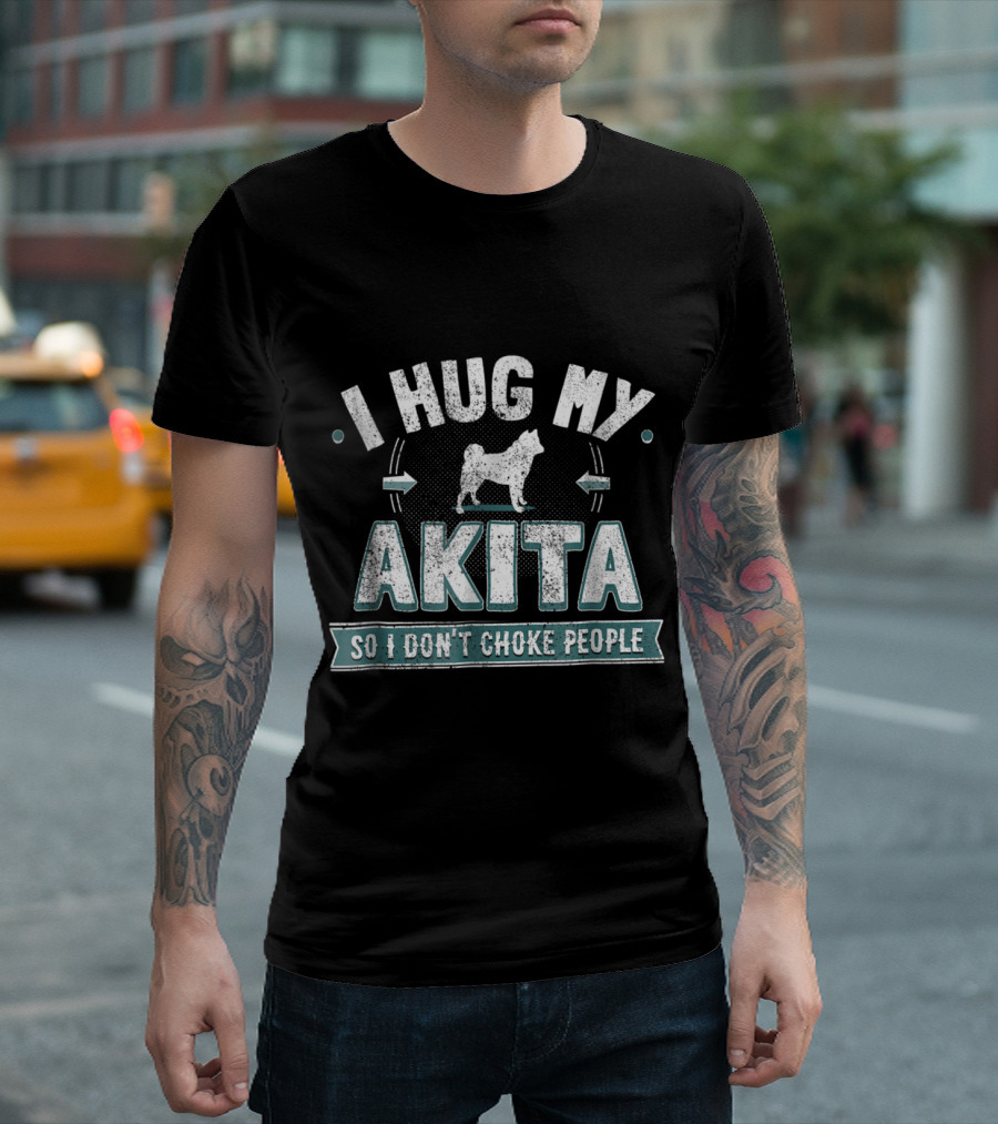 I Hug My Akita So I Don't Choke People Dog Humor T-Shirt