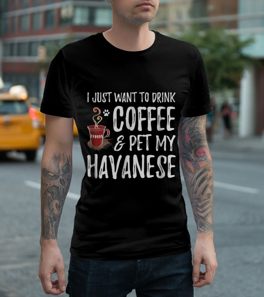 I Just Want To Drink Coffee And Pet My Havanese T-Shirt
