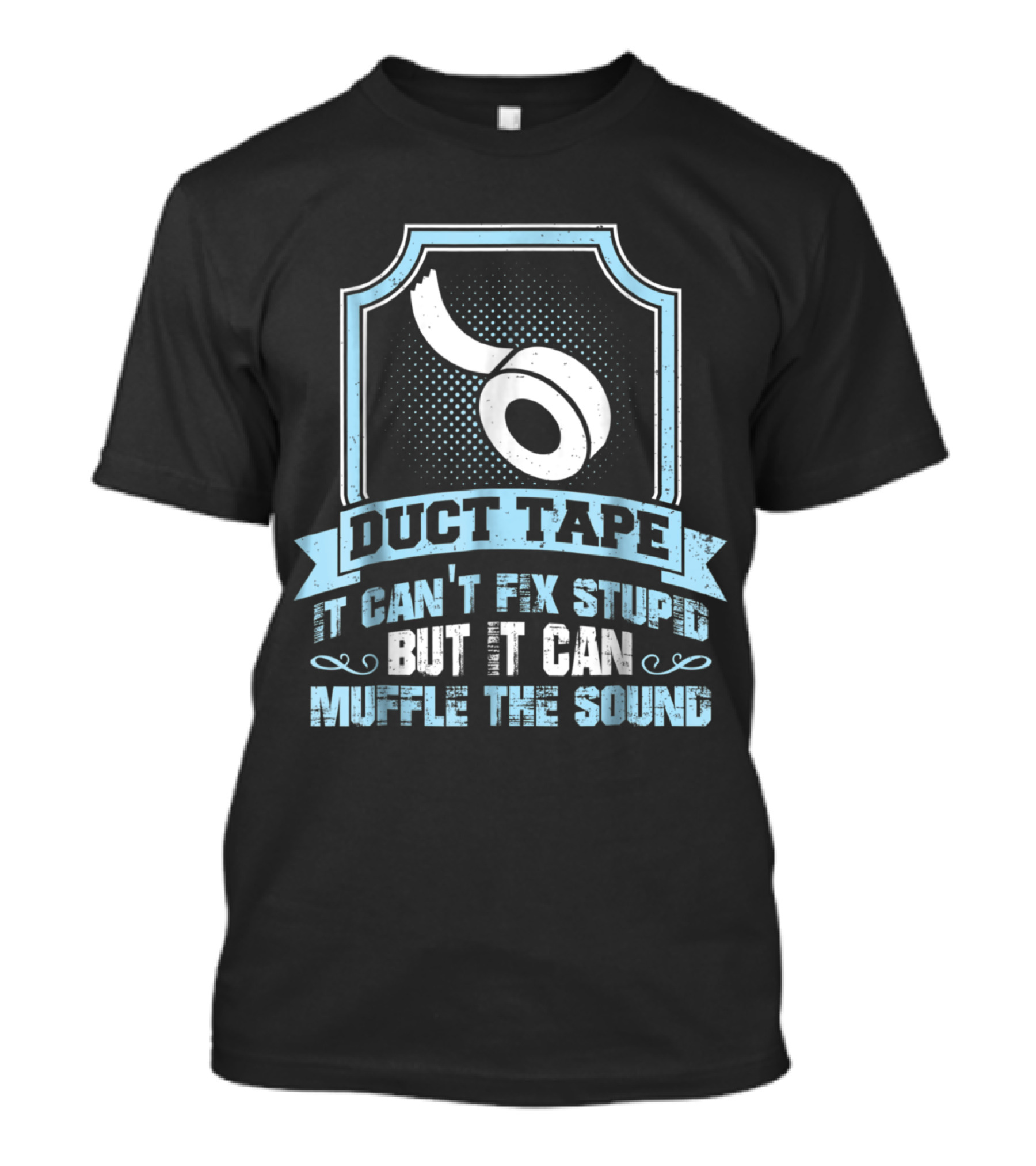 Duct Tape It Can't Fix Stupid But It Can Muffle The Sound T-Shirt