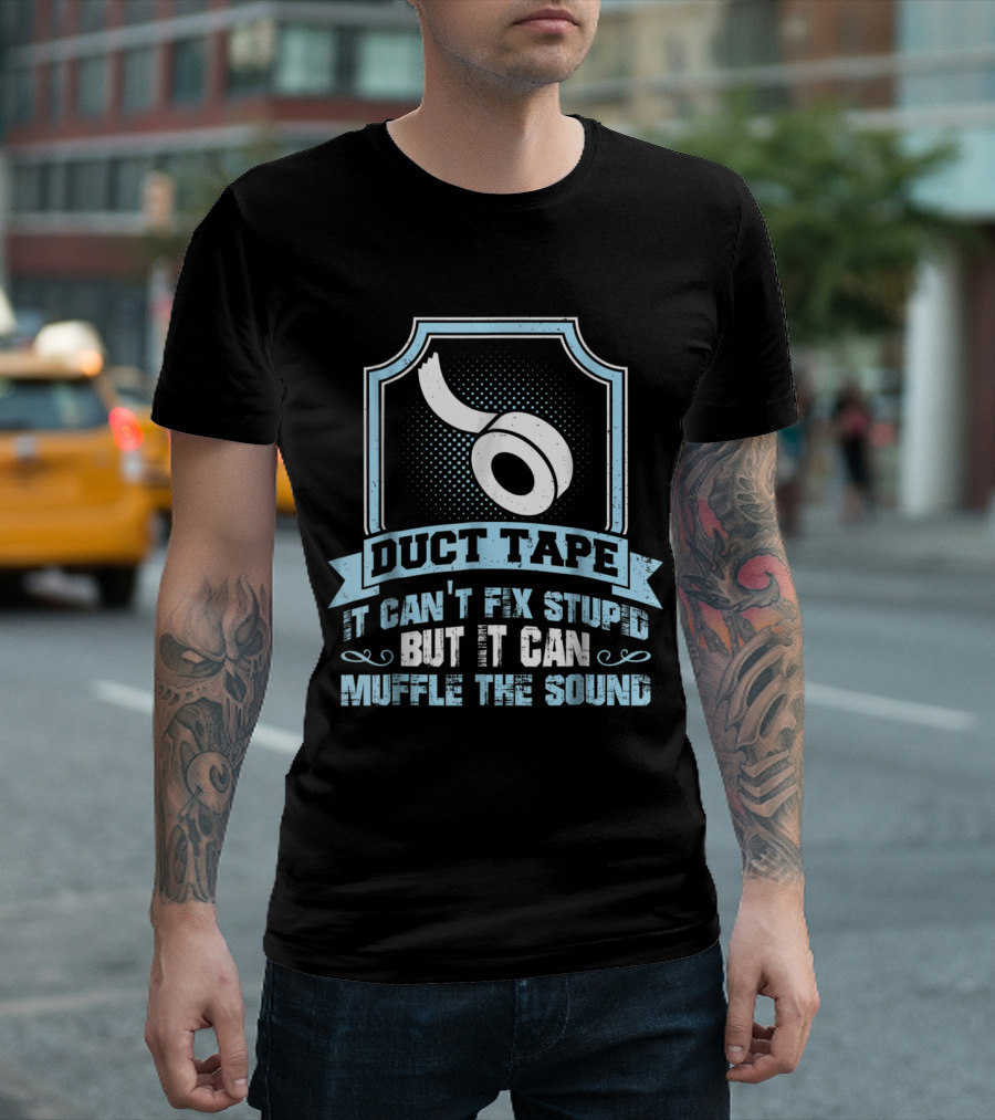 Duct Tape It Can't Fix Stupid But It Can Muffle The Sound T-Shirt