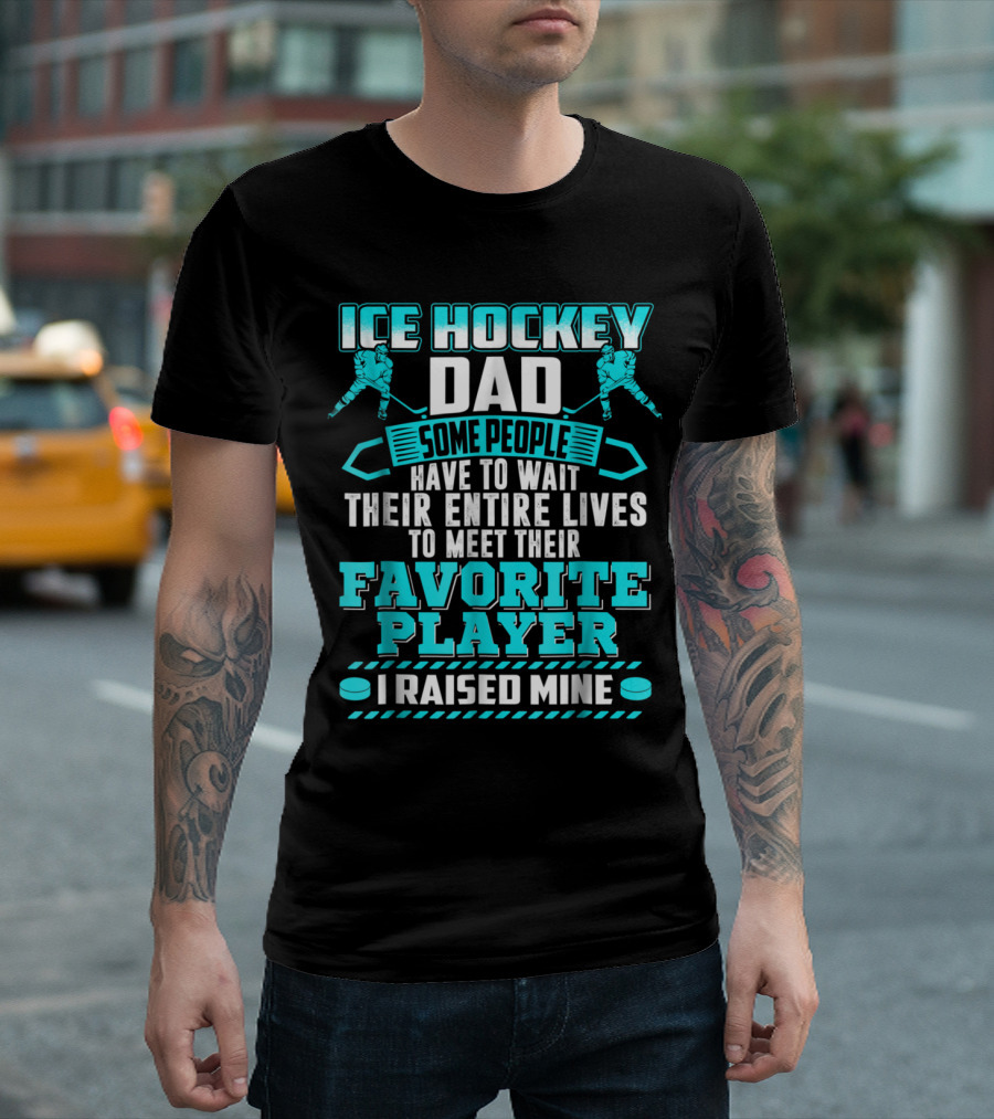 Ice Hockey Dad Some People Have to Wait Their Entire Lives to Meet Their Favorite Player I Raised Mine T-Shirt