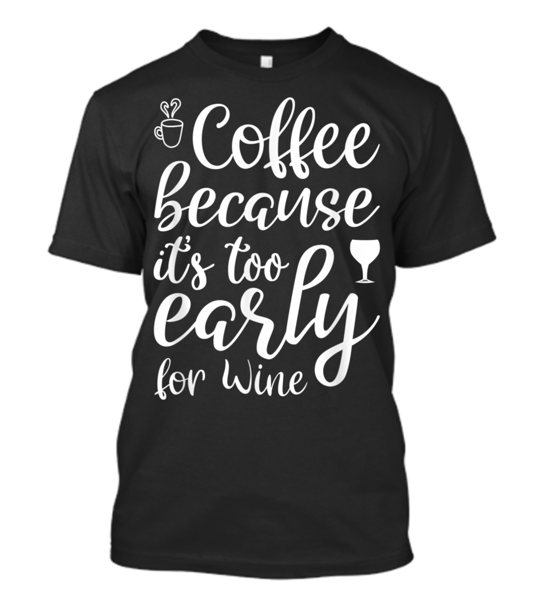 Coffee Because It's Too Early For Wine Coffee Lover T-Shirt