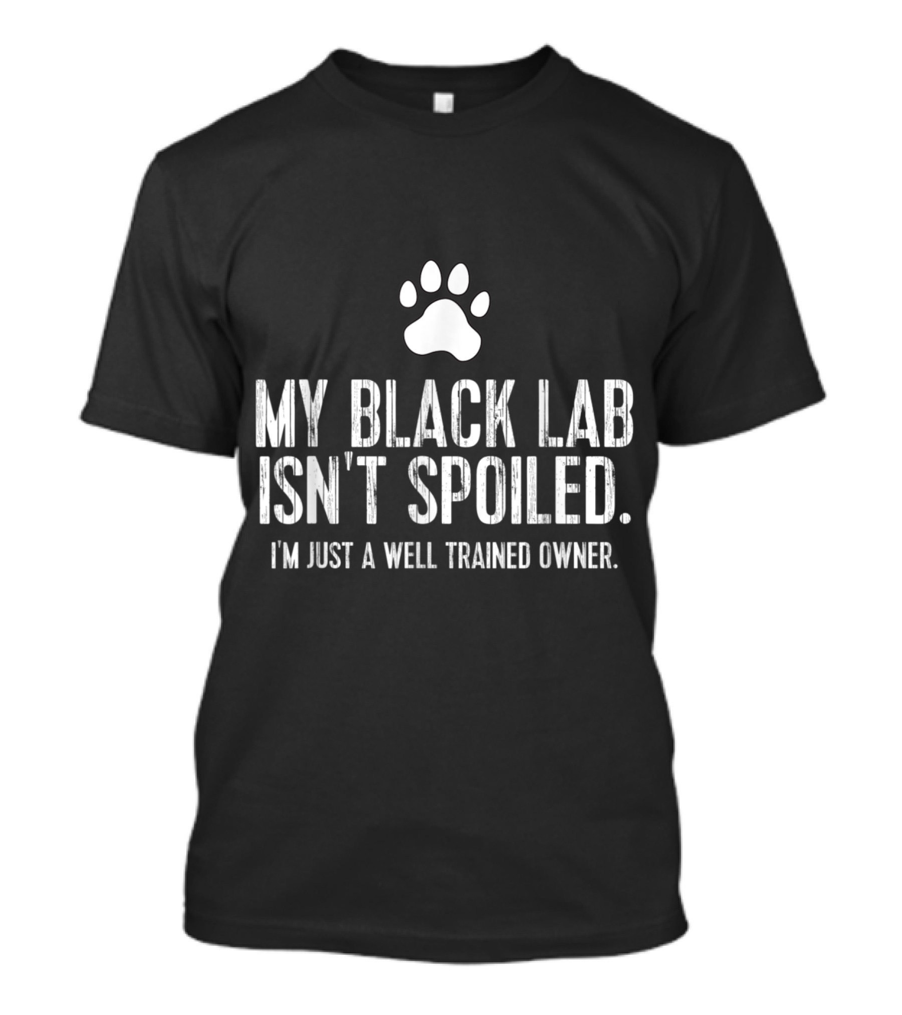 My Black Lab Isn't Spoiled I'm Just A Well Trained Owner T-Shirt