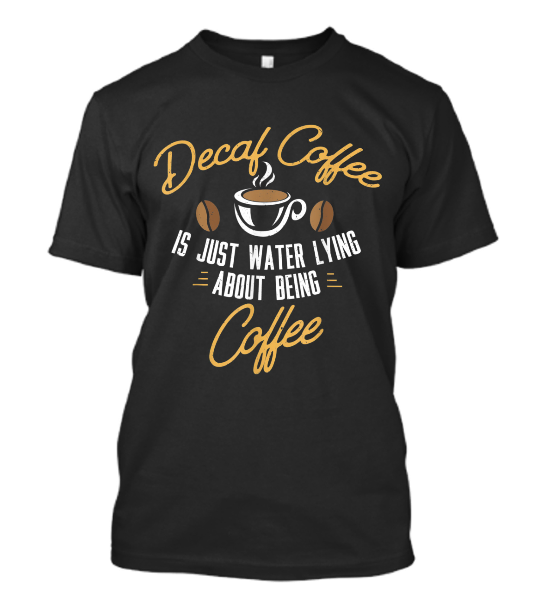 Decaf Coffee Is Just Water Lying About Being Coffee Cup T-Shirt