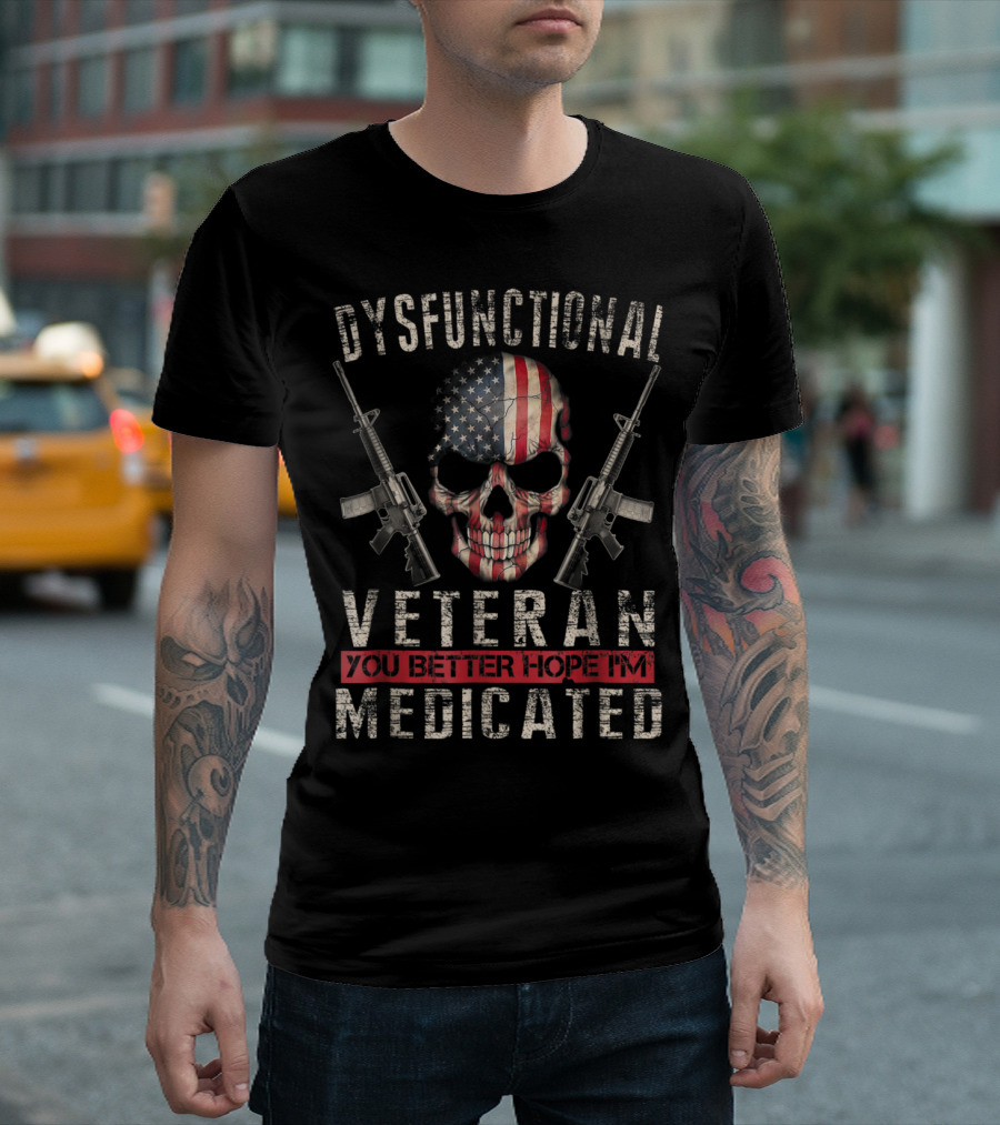 Dysfunctional Veteran You Better Hope I'm Medicated American Flag Skull Guns T-Shirt