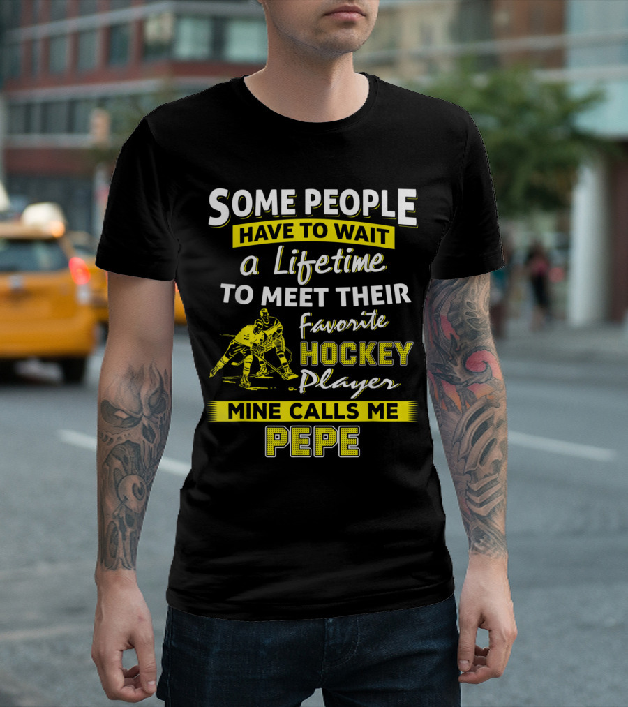 Some People Have to Wait a Lifetime to Meet Their Favorite Hockey Player Mine Calls Me Pepe T-Shirt