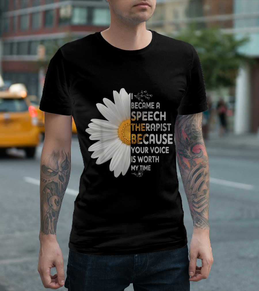 I Became A Speech Therapist Because Your Voice Is Worth My Time Daisy Flower T-Shirt