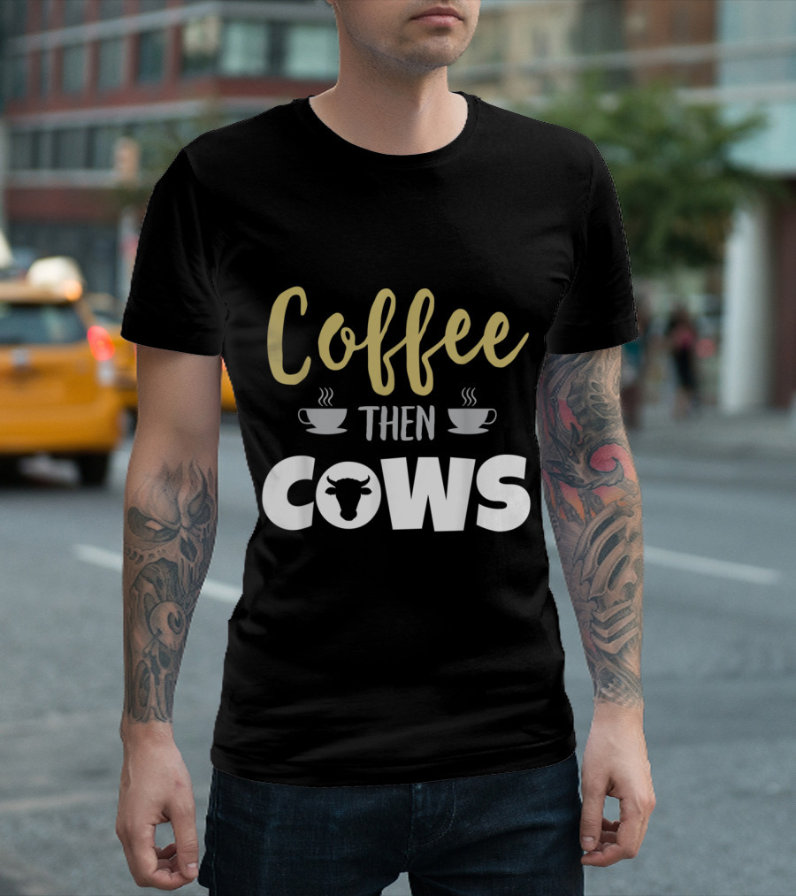 Coffee Then Cows Funny Farmer Cow Love Coffee Cup Cow T-Shirt