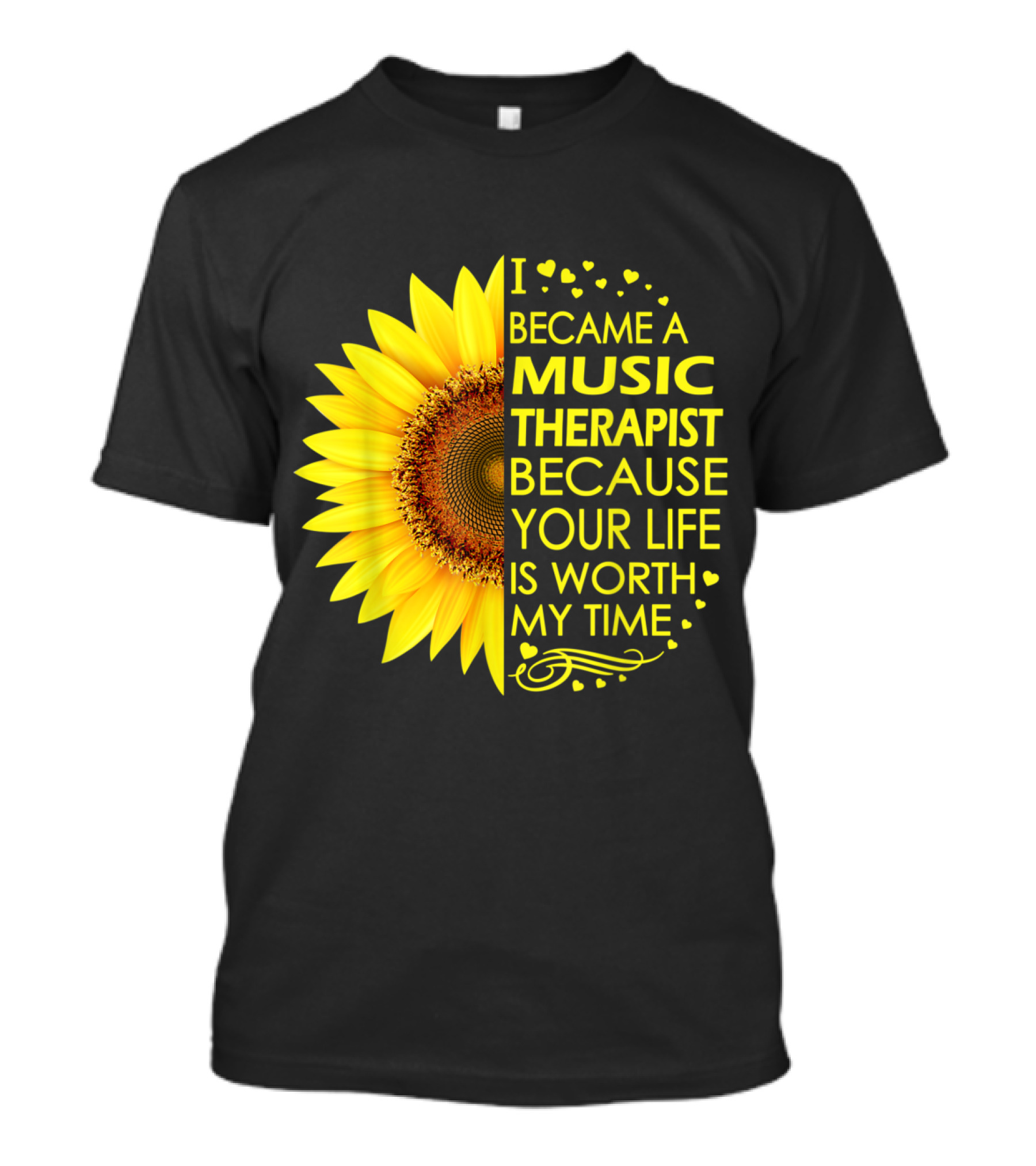 I Became A Music Therapist Because Your Life Is Worth My Time Sunflower T-Shirt