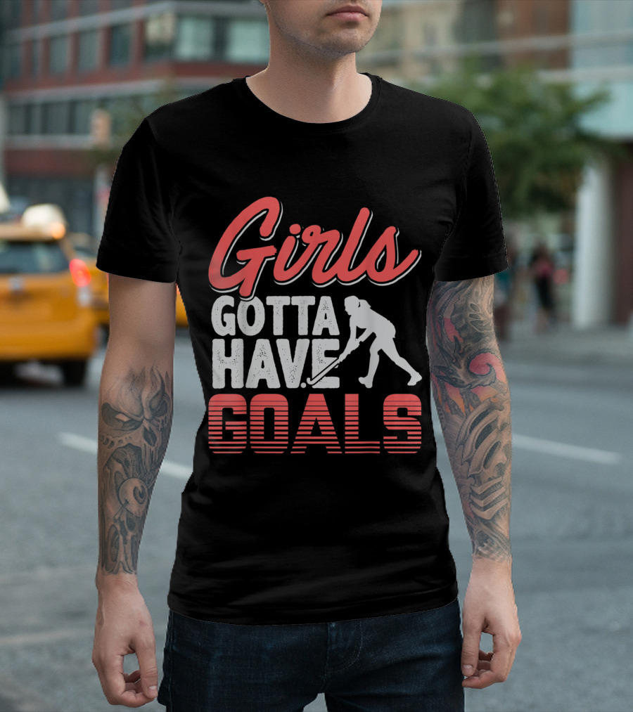 Girls Gotta Have Goals Field Hockey Empowerment Sports T-Shirt