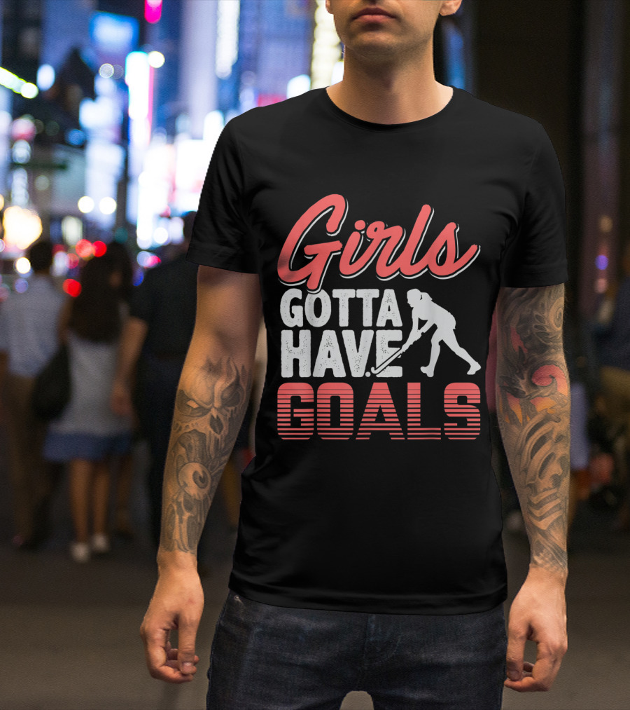 Girls Gotta Have Goals Field Hockey Empowerment Sports T-Shirt