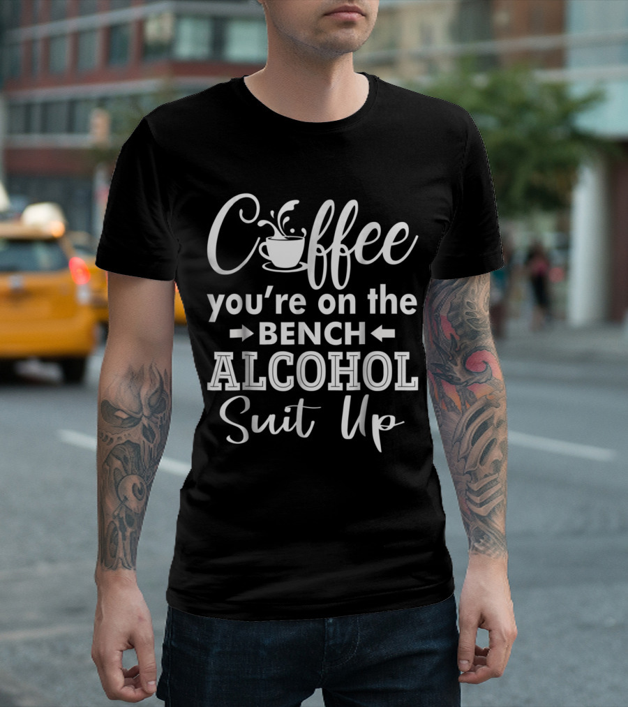 Coffee You're On The Bench Alcohol Suit Up T-Shirt