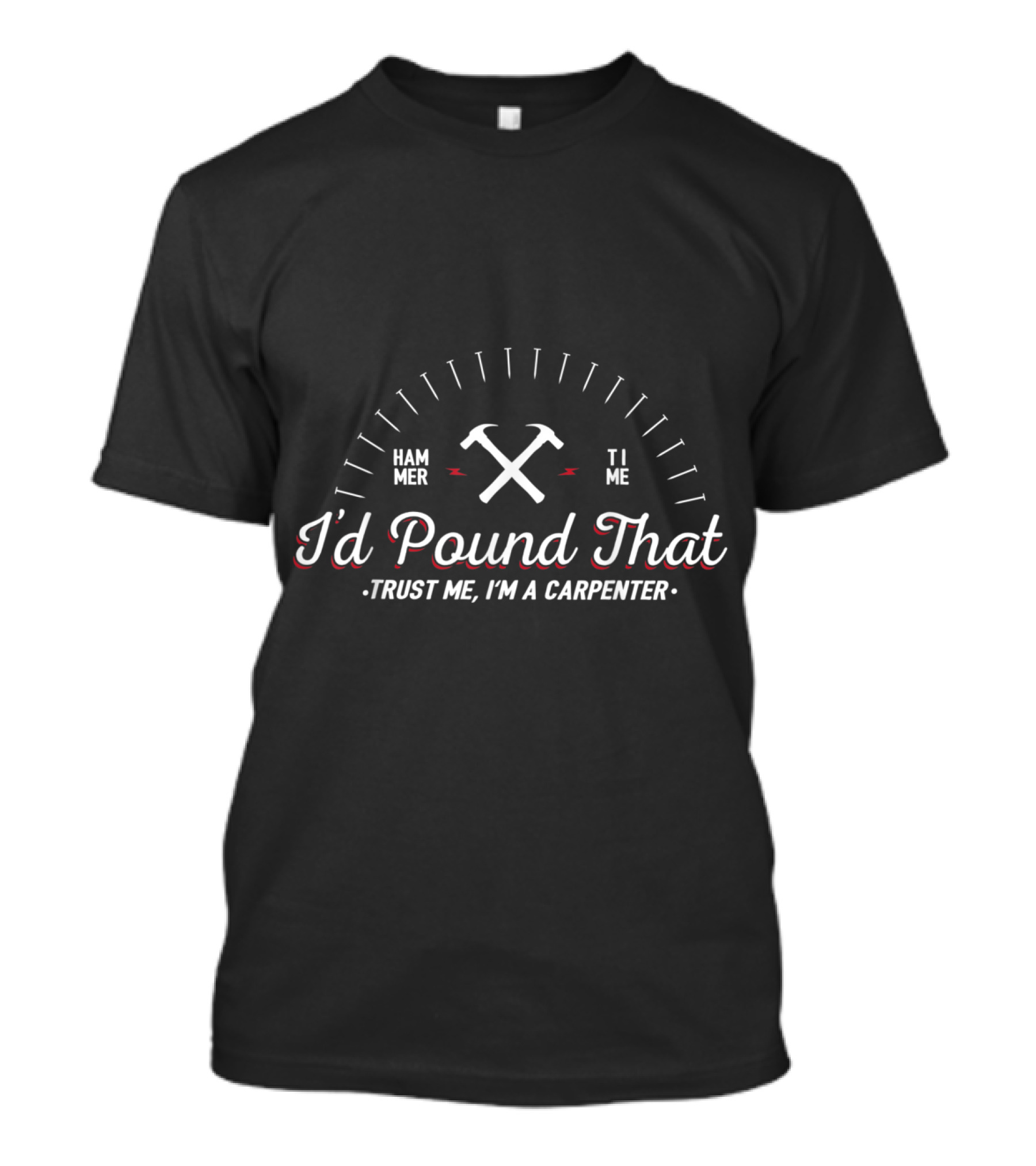I Don't Know Who I'd Pound That Hammer Time Trust Me I'm A Carpenter T-Shirt
