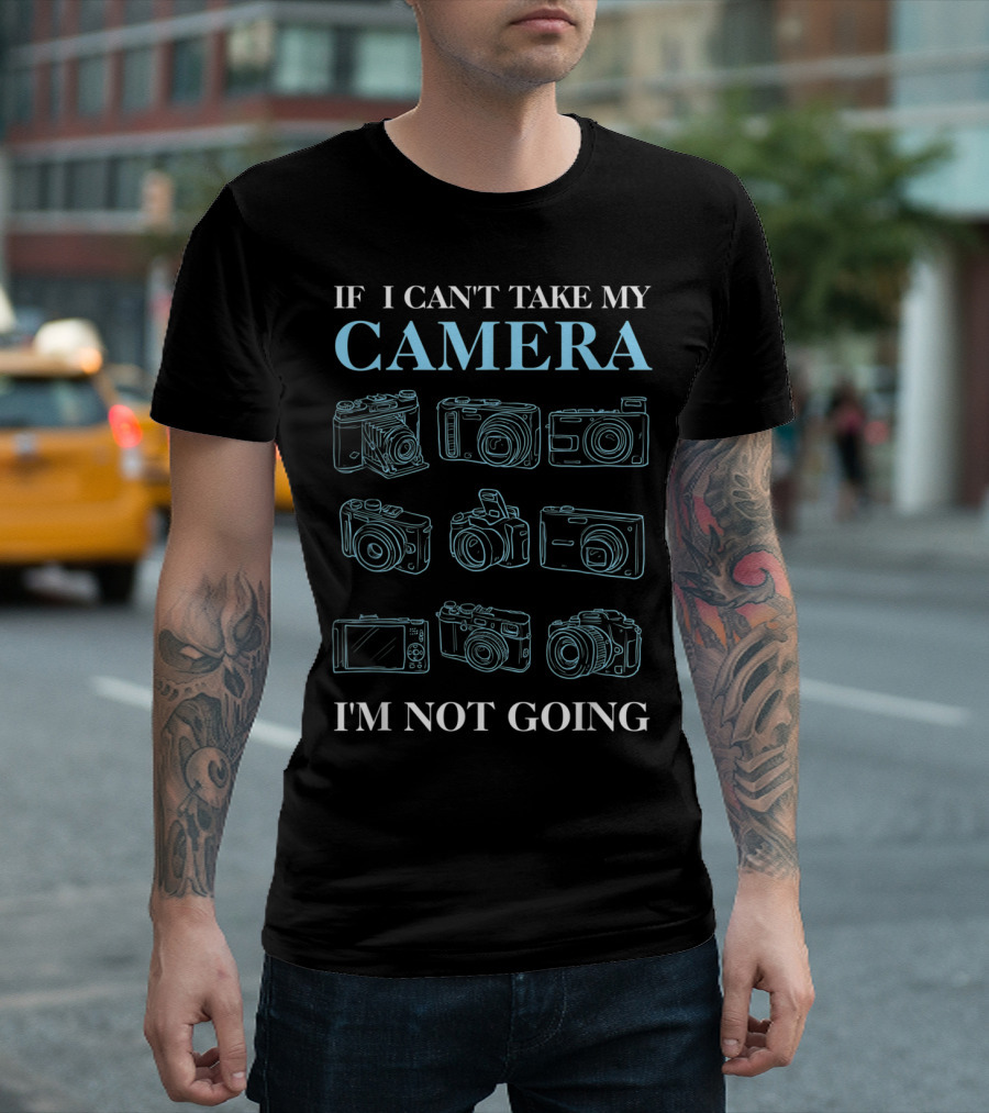 If I Can't Take My Camera I'm Not Going Photography Photo Enthusiast T-Shirt